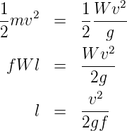                  2
1-mv2   =  1-W-v--
2          2   g
           W  v2
 f W l  =  -----
             2g
           -v2-
     l  =  2gf
