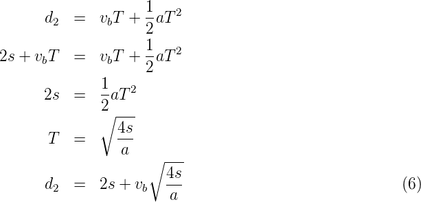                      1-  2
      d2  =   vbT +  2aT
                     1
2s + vbT  =   vbT +  -aT 2
                     2
      2s  =   1-aT2
              2∘ ---
                 4s
       T  =      ---
                 a   ∘ ---
                       4s-
      d2  =   2s + vb   a                               (6)
