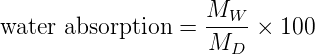                     M
water  absorption = --W--× 100
                    MD
      