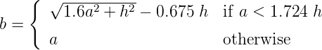     {  √ ----------
         1.6a2 + h2 - 0.675  h  if a < 1.724 h
b =
       a                       otherwise
