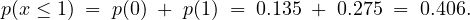 p(x ≤ 1) = p(0) + p(1) = 0.135 + 0.275 =  0.406.
