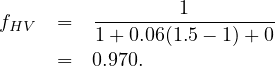                  1
fHV  =   1+-0.06(1.5--1)+-0-
     =   0.970.
     