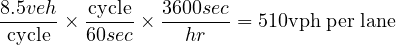 8.5veh   cycle   3600sec
-cycle-×  60sec-× --hr---= 510vph per lane  