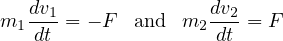   dv                dv
m1--1 = - F and  m2 --2= F
   dt               dt
