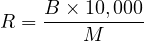     B-×-10,000
R =     M
     