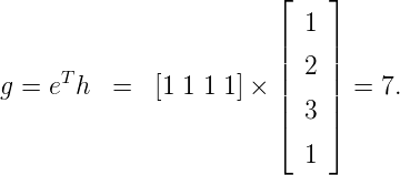                        ⌊    ⌋
                          1
                       ||    ||
g = eTh  =   [1 1 1 1] × || 2 || = 7.
                       |  3 |
                       ⌈    ⌉
                          1
